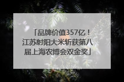品牌价值357亿！江苏射阳大米斩获第八届上海农博会双金奖