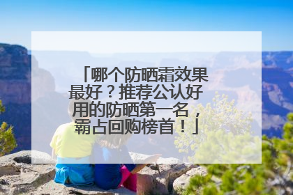 哪个防晒霜效果最好？推荐公认好用的防晒第一名，霸占回购榜首！
