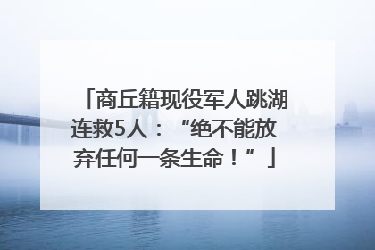 商丘籍现役军人跳湖连救5人：“绝不能放弃任何一条生命！”