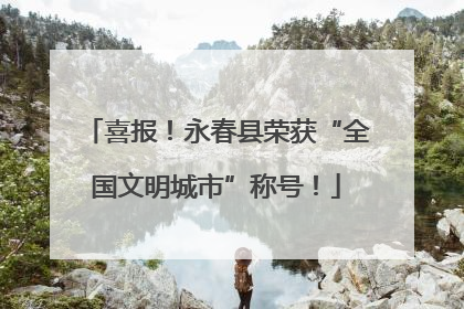 喜报！永春县荣获“全国文明城市”称号！
