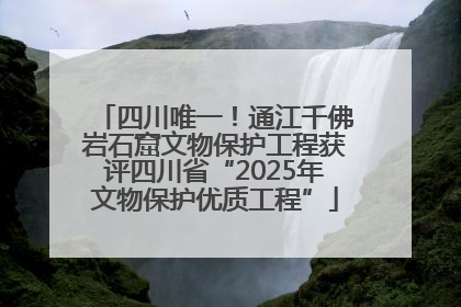 四川唯一！通江千佛岩石窟文物保护工程获评四川省“2025年文物保护优质工程”