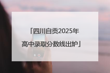 四川自贡2025年高中录取分数线出炉