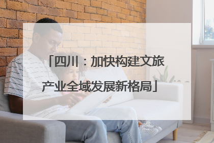 四川：加快构建文旅产业全域发展新格局