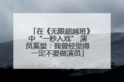 在《无限超越班》中“一秒入戏” 演员奚望：我曾经觉得一定不要做演员
