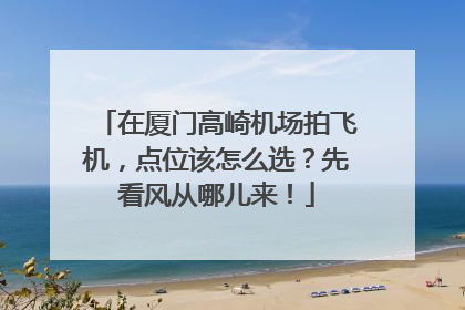 在厦门高崎机场拍飞机，点位该怎么选？先看风从哪儿来！
