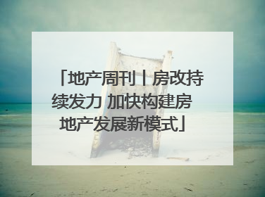 地产周刊丨房改持续发力 加快构建房地产发展新模式
