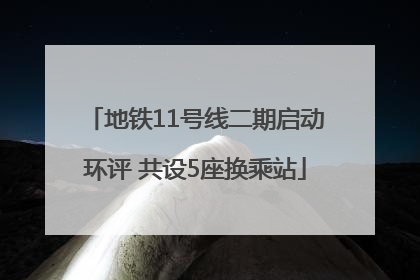 地铁11号线二期启动环评 共设5座换乘站