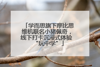 学而思旗下摩比思维机联名小猪佩奇，线下打卡沉浸式体验“玩中学”