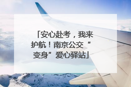 安心赴考，我来护航！南京公交“变身”爱心驿站