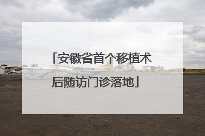 安徽省首个移植术后随访门诊落地