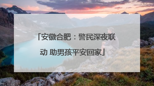 安徽合肥：警民深夜联动 助男孩平安回家