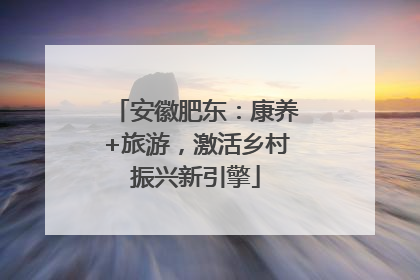 安徽肥东：康养+旅游，激活乡村振兴新引擎