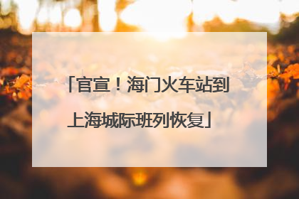 官宣！海门火车站到上海城际班列恢复