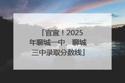 官宣！2025年聊城一中、聊城三中录取分数线