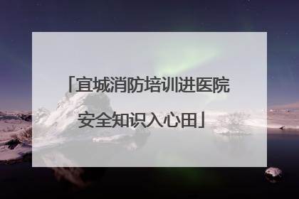 宜城消防培训进医院 安全知识入心田