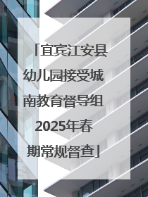 宜宾江安县幼儿园接受城南教育督导组2025年春期常规督查