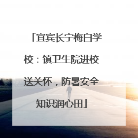 宜宾长宁梅白学校：镇卫生院进校送关怀，防暑安全知识润心田