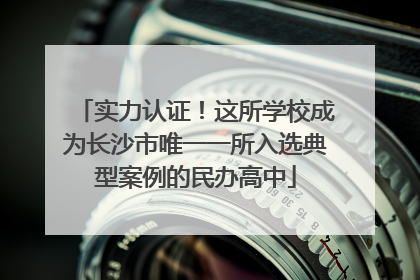实力认证！这所学校成为长沙市唯一一所入选典型案例的民办高中