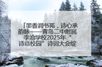 墨香润书苑，诗心承韵脉——青岛二中附属李沧学校2025年“诗意校园”诗词大会绽放文化华章