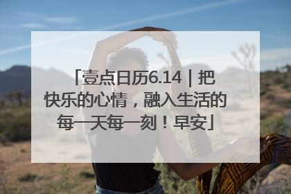 壹点日历6.14｜把快乐的心情，融入生活的每一天每一刻！早安