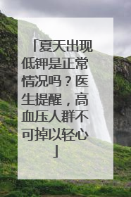 夏天出现低钾是正常情况吗？医生提醒，高血压人群不可掉以轻心