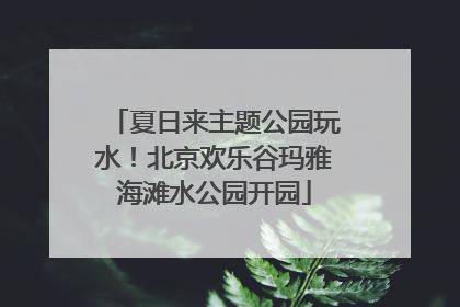 夏日来主题公园玩水！北京欢乐谷玛雅海滩水公园开园