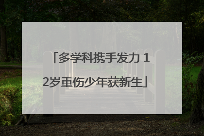 多学科携手发力 12岁重伤少年获新生