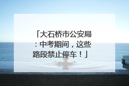 大石桥市公安局：中考期间，这些路段禁止停车！