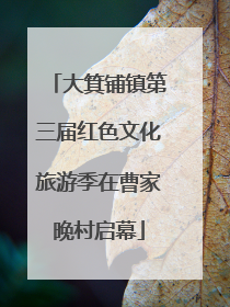 大箕铺镇第三届红色文化旅游季在曹家晚村启幕