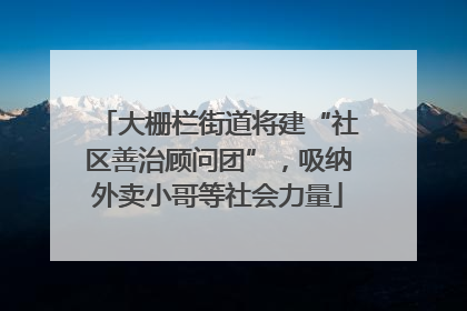 大栅栏街道将建“社区善治顾问团”，吸纳外卖小哥等社会力量