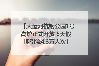 大运河杭钢公园1号高炉正式开放 5天假期引流4.3万人次