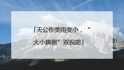 天公作美雨变小，“大小旗袍”双祝愿