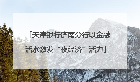 天津银行济南分行以金融活水激发“夜经济”活力