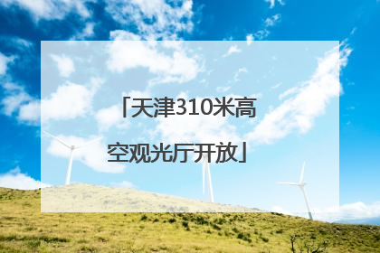 天津310米高空观光厅开放