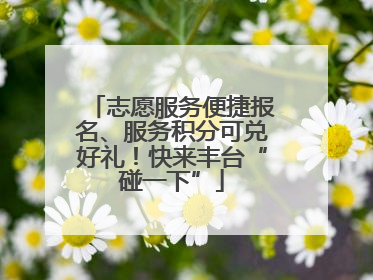 志愿服务便捷报名、服务积分可兑好礼！快来丰台“碰一下”