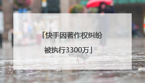 快手因著作权纠纷被执行3300万