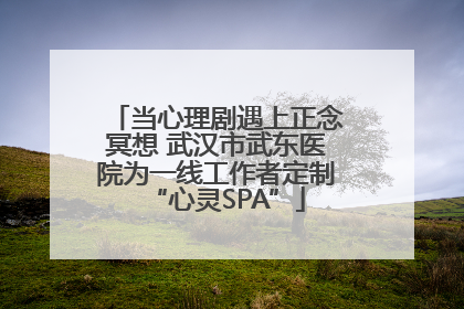 当心理剧遇上正念冥想 武汉市武东医院为一线工作者定制“心灵SPA”