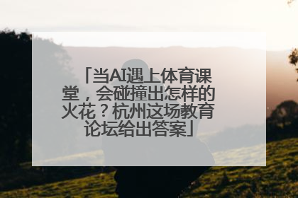 当AI遇上体育课堂，会碰撞出怎样的火花？杭州这场教育论坛给出答案