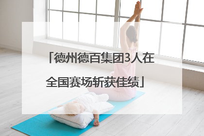 德州德百集团3人在全国赛场斩获佳绩