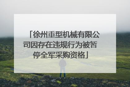 徐州重型机械有限公司因存在违规行为被暂停全军采购资格