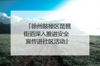 徐州鼓楼区琵琶街道深入推进安全宣传进社区活动