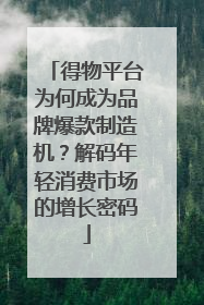 得物平台为何成为品牌爆款制造机？解码年轻消费市场的增长密码