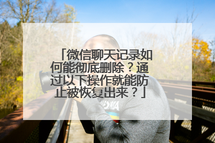 微信聊天记录如何能彻底删除？通过以下操作就能防止被恢复出来？