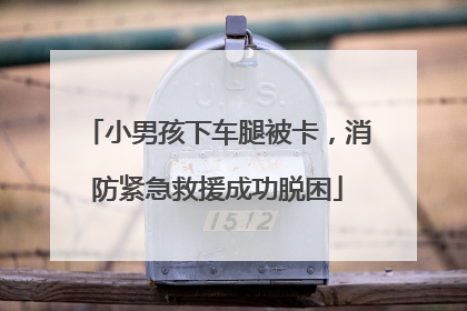 小男孩下车腿被卡，消防紧急救援成功脱困