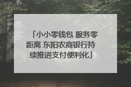小小零钱包 服务零距离 东阳农商银行持续推进支付便利化