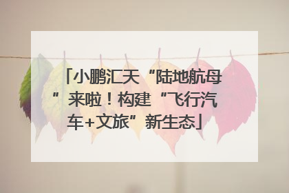 小鹏汇天“陆地航母”来啦！构建“飞行汽车+文旅”新生态