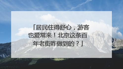 居民住得舒心，游客也爱常来！北京这条百年老街咋做到的？