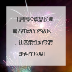 居民捡废品长期霸占电动车停放区，社区柔性劝导清走两车垃圾