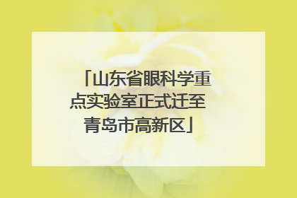 山东省眼科学重点实验室正式迁至青岛市高新区