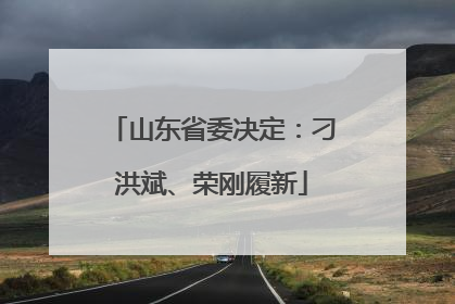 山东省委决定：刁洪斌、荣刚履新